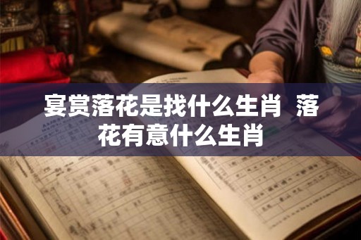 宴赏落花是找什么生肖  落花有意什么生肖