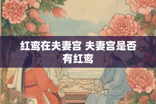 红鸾在夫妻宫 夫妻宫是否有红鸾