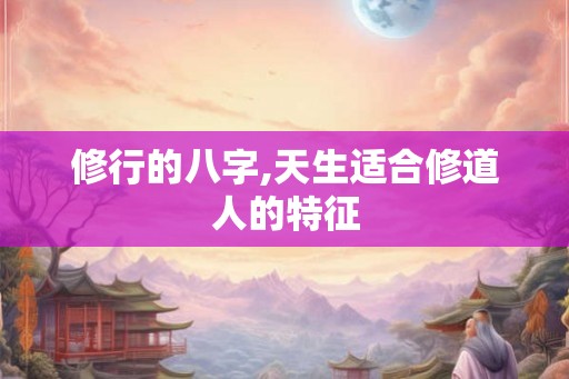 修行的八字,天生适合修道人的特征