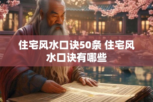 住宅风水口诀50条 住宅风水口诀有哪些