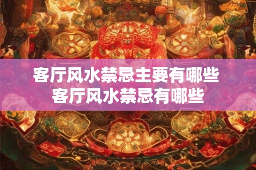 客厅风水禁忌主要有哪些 客厅风水禁忌有哪些