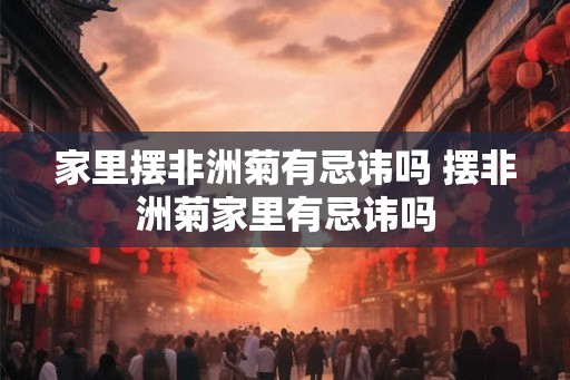 家里摆非洲菊有忌讳吗 摆非洲菊家里有忌讳吗
