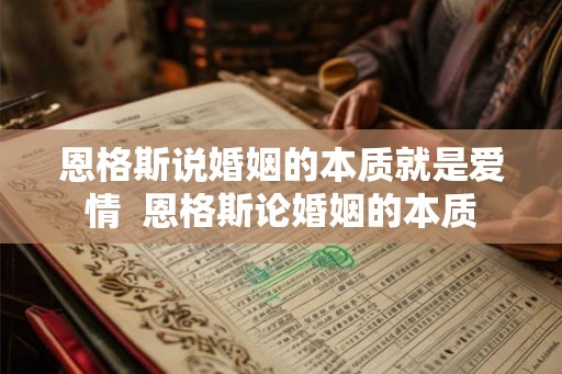恩格斯说婚姻的本质就是爱情  恩格斯论婚姻的本质