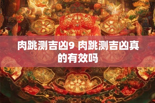 肉跳测吉凶9 肉跳测吉凶真的有效吗 肉跳测吉凶9 肉跳测吉凶真的有效吗