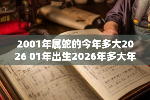 2001年属蛇的今年多大2026 01年出生2026年多大年龄
