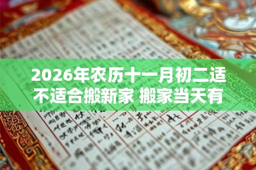 2026年农历十一月初二适不适合搬新家 搬家当天有什么讲究