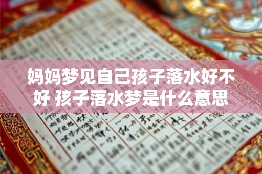 妈妈梦见自己孩子落水好不好 孩子落水梦是什么意思