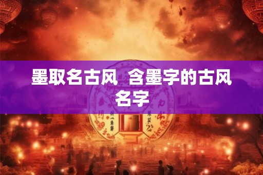墨取名古风  含墨字的古风名字