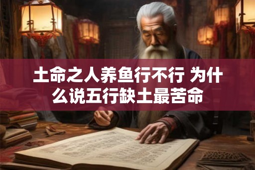 土命之人养鱼行不行 为什么说五行缺土最苦命 土命之人养鱼行不行 为什么说五行缺土最苦命