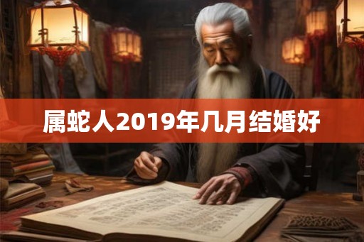 属蛇人2019年几月结婚好