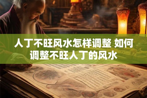 人丁不旺风水怎样调整 如何调整不旺人丁的风水