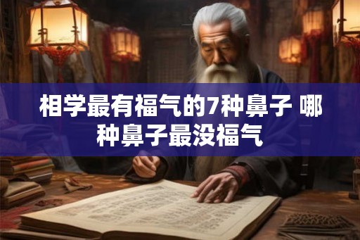 相学最有福气的7种鼻子 哪种鼻子最没福气
