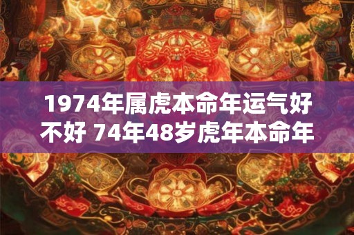 1974年属虎本命年运气好不好 74年48岁虎年本命年财运怎么样