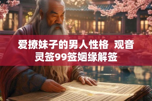 爱撩妹子的男人性格 观音灵签99签姻缘解签 爱撩妹子的男人性格 观音灵签99签姻缘解签