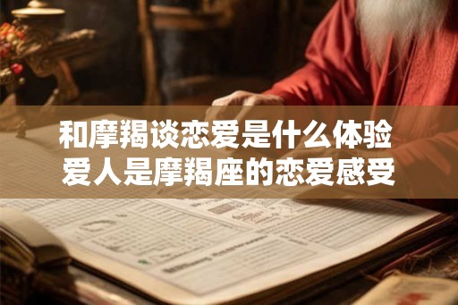 和摩羯谈恋爱是什么体验 爱人是摩羯座的恋爱感受 和摩羯谈恋爱是什么体验 爱人是摩羯座的恋爱感受