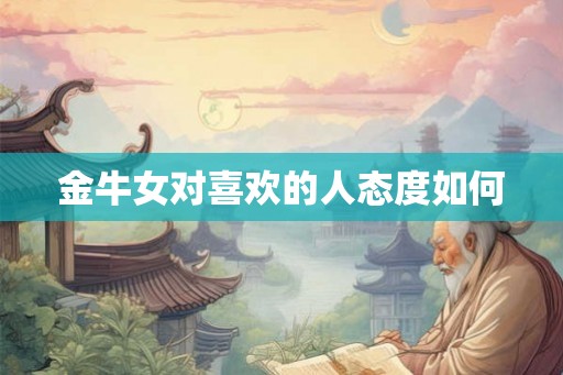 金牛女对喜欢的人态度如何