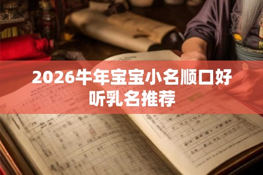 2026牛年宝宝小名顺口好听乳名推荐