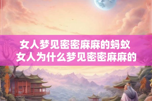 女人梦见密密麻麻的蚂蚁 女人为什么梦见密密麻麻的蚂蚁