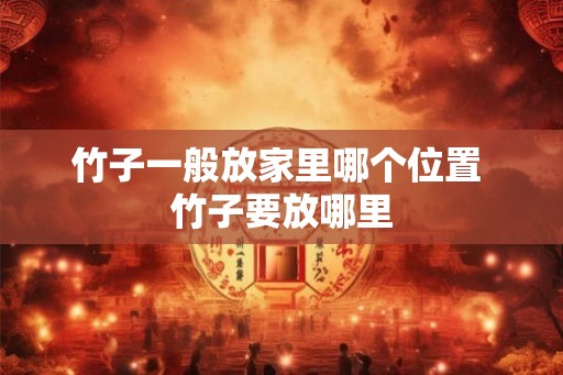 竹子一般放家里哪个位置 竹子要放哪里
