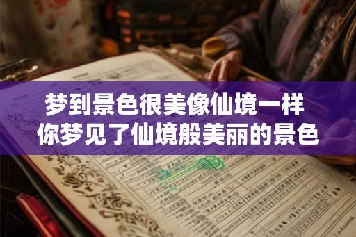 梦到景色很美像仙境一样 你梦见了仙境般美丽的景色吗