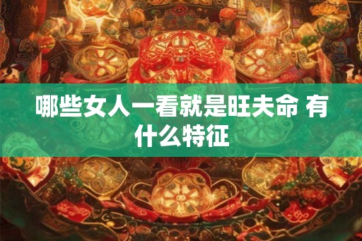 哪些女人一看就是旺夫命 有什么特征