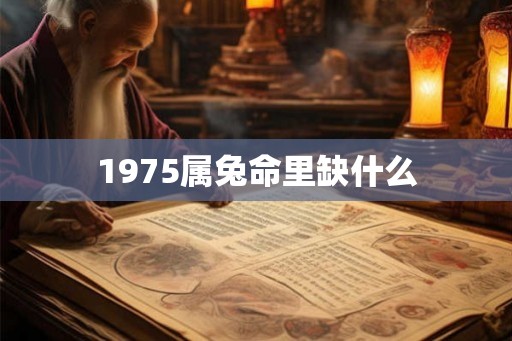 1975属兔命里缺什么 1975属兔命里缺什么