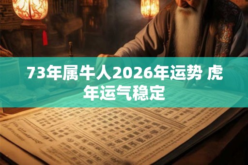 73年属牛人2026年运势 虎年运气稳定