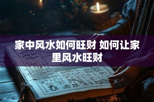 家中风水如何旺财 如何让家里风水旺财