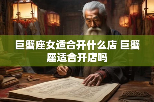 巨蟹座女适合开什么店 巨蟹座适合开店吗