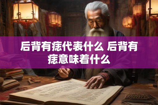后背有痣代表什么 后背有痣意味着什么