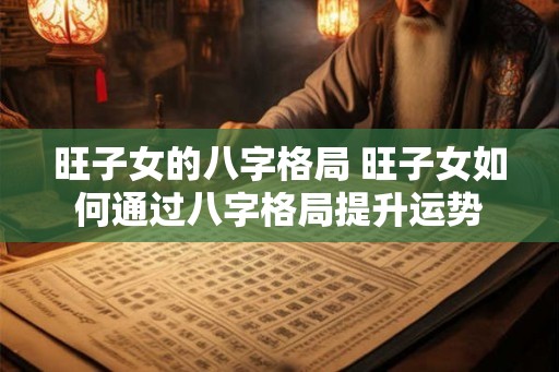 旺子女的八字格局 旺子女如何通过八字格局提升运势