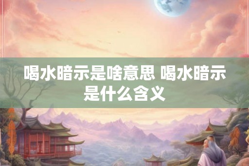 喝水暗示是啥意思 喝水暗示是什么含义