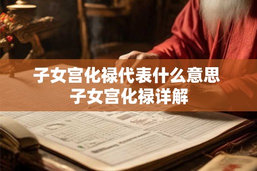 子女宫化禄代表什么意思 子女宫化禄详解