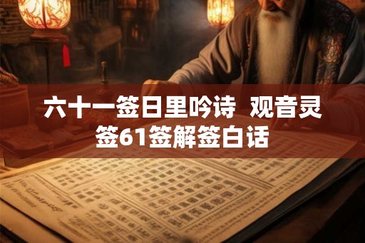 六十一签日里吟诗  观音灵签61签解签白话