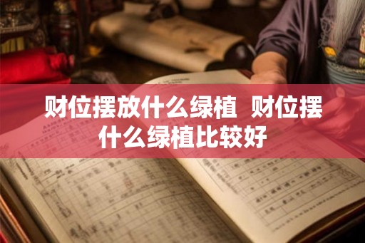 财位摆放什么绿植  财位摆什么绿植比较好