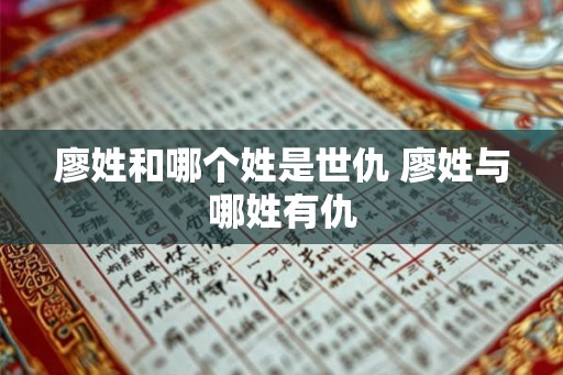廖姓和哪个姓是世仇 廖姓与哪姓有仇