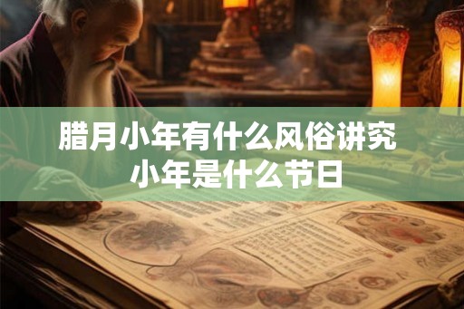 腊月小年有什么风俗讲究  小年是什么节日