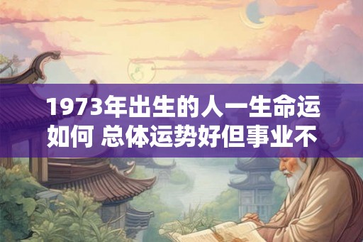 1973年出生的人一生命运如何 总体运势好但事业不稳