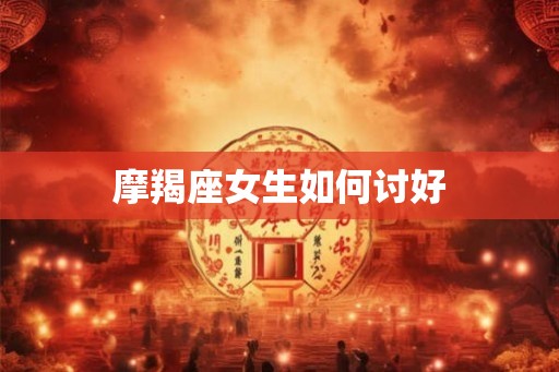 摩羯座女生如何讨好
