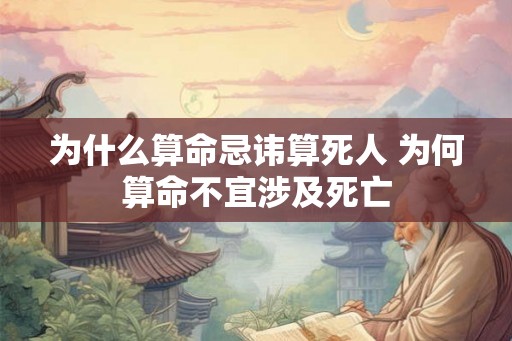 为什么算命忌讳算死人 为何算命不宜涉及死亡