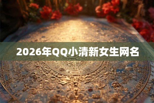 2026年QQ小清新女生网名