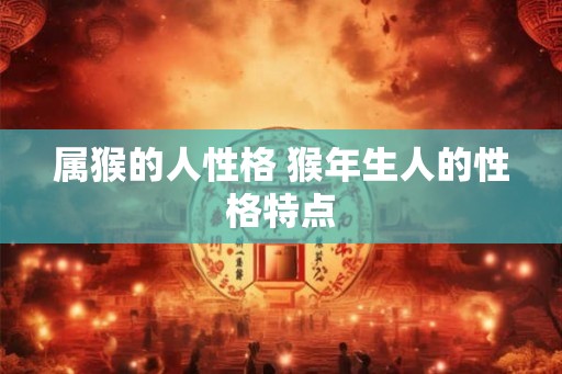 属猴的人性格 猴年生人的性格特点
