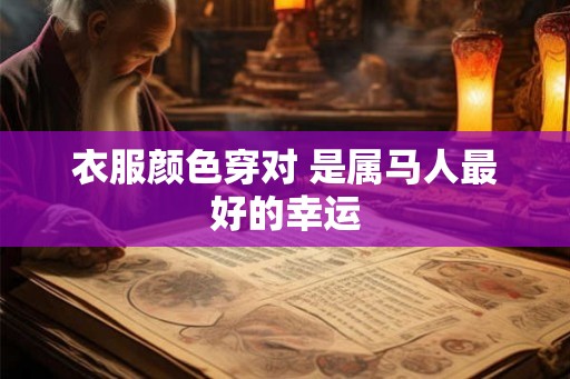 衣服颜色穿对 是属马人最好的幸运