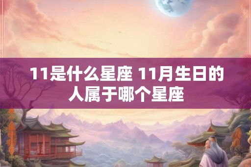 11是什么星座 11月生日的人属于哪个星座