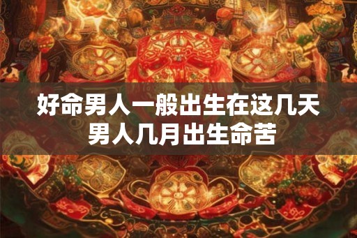 好命男人一般出生在这几天 男人几月出生命苦