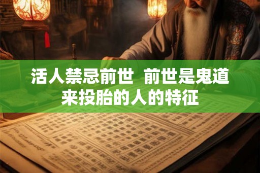 活人禁忌前世 前世是鬼道来投胎的人的特征 活人禁忌前世 前世是鬼道来投胎的人的特征