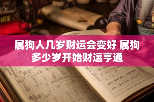 属狗人几岁财运会变好 属狗多少岁开始财运亨通