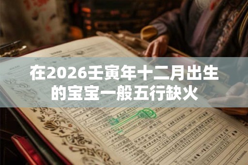 在2026壬寅年十二月出生的宝宝一般五行缺火