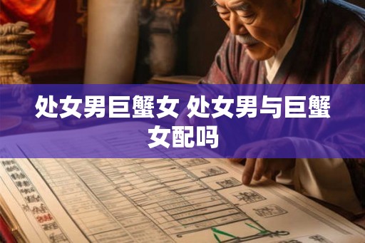 处女男巨蟹女 处女男与巨蟹女配吗
