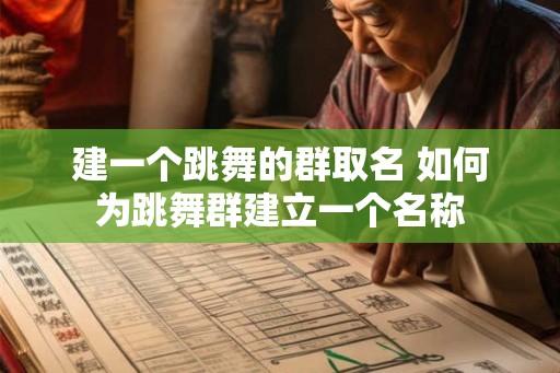 建一个跳舞的群取名 如何为跳舞群建立一个名称